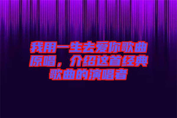 我用一生去愛(ài)你歌曲原唱，介紹這首經(jīng)典歌曲的演唱者