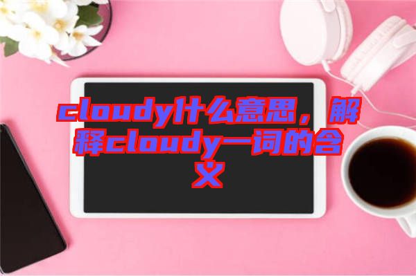 cloudy什么意思，解釋cloudy一詞的含義