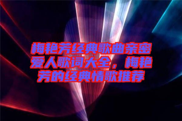 梅艷芳經(jīng)典歌曲親密愛人歌詞大全，梅艷芳的經(jīng)典情歌推薦