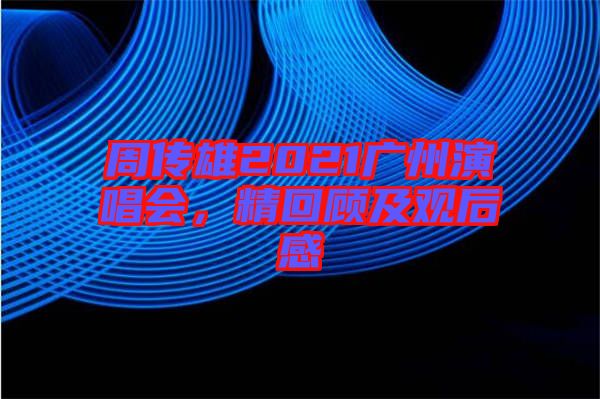 周傳雄2021廣州演唱會(huì)，精回顧及觀后感