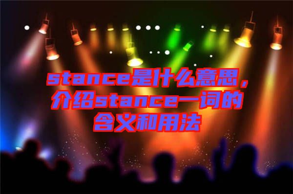stance是什么意思，介紹stance一詞的含義和用法