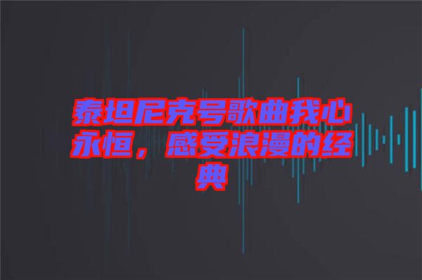 泰坦尼克號歌曲我心永恒，感受浪漫的經(jīng)典