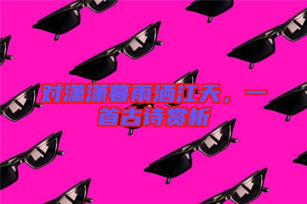 對(duì)瀟瀟暮雨灑江天，一首古詩賞析