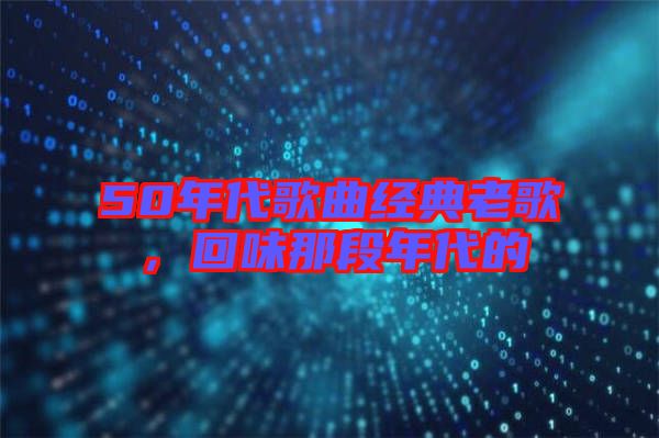 50年代歌曲經(jīng)典老歌，回味那段年代的