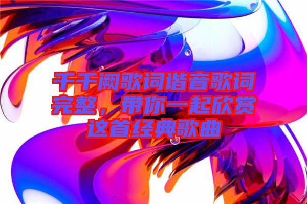 千千闕歌詞諧音歌詞完整，帶你一起欣賞這首經(jīng)典歌曲