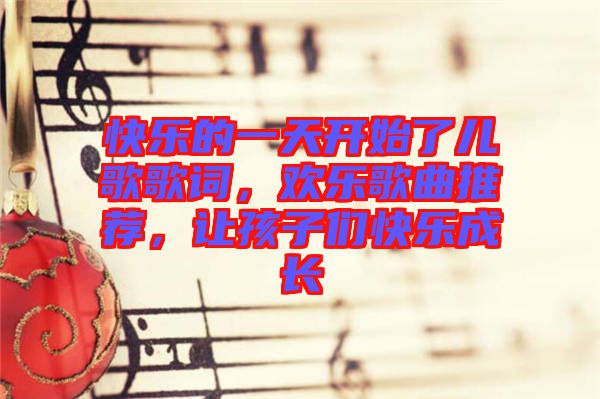 快樂的一天開始了兒歌歌詞，歡樂歌曲推薦，讓孩子們快樂成長
