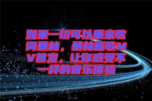 如果一切可以重來(lái)歌詞暴林，暴林新歌MV首發(fā)，讓你感受不一樣的音樂(lè)體驗(yàn)