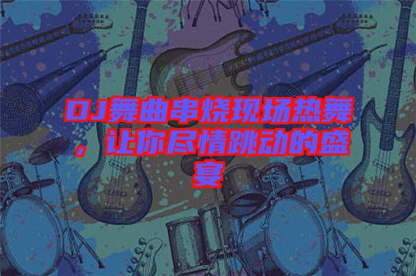 DJ舞曲串燒現(xiàn)場熱舞，讓你盡情跳動的盛宴