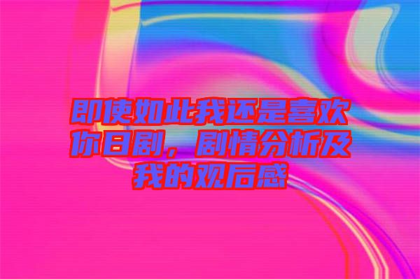 即使如此我還是喜歡你日劇，劇情分析及我的觀(guān)后感