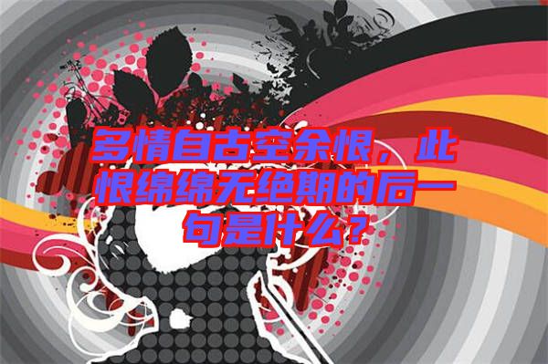 多情自古空余恨，此恨綿綿無絕期的后一句是什么？