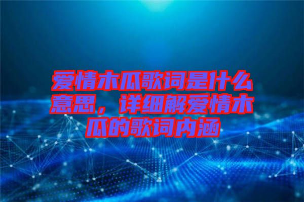 愛(ài)情木瓜歌詞是什么意思，詳細(xì)解愛(ài)情木瓜的歌詞內(nèi)涵