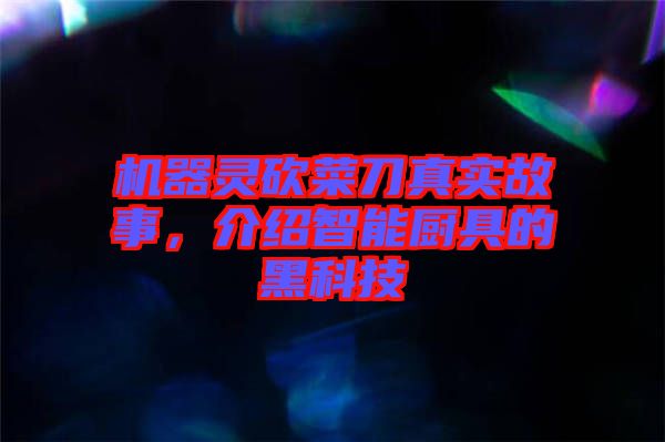 機器靈砍菜刀真實故事，介紹智能廚具的黑科技