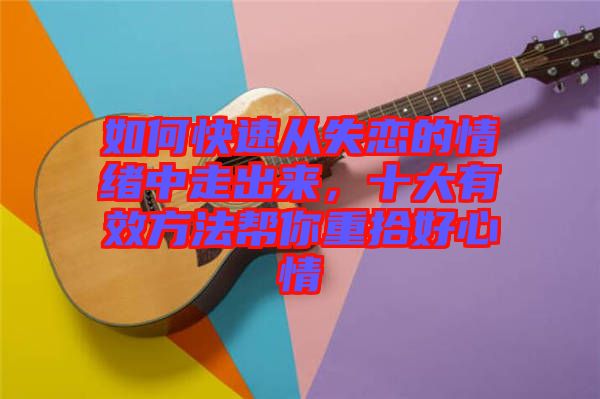 如何快速從失戀的情緒中走出來，十大有效方法幫你重拾好心情