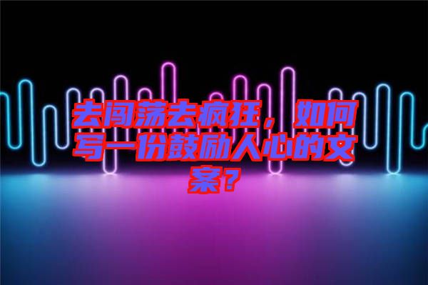 去闖蕩去瘋狂，如何寫一份鼓勵人心的文案？