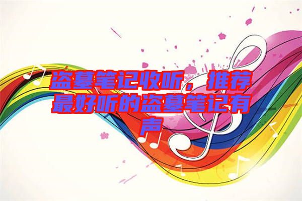 盜墓筆記收聽(tīng)，推薦最好聽(tīng)的盜墓筆記有聲