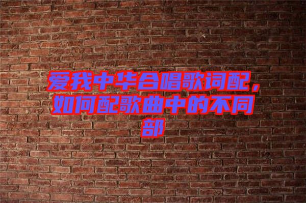 愛我中華合唱歌詞配，如何配歌曲中的不同部