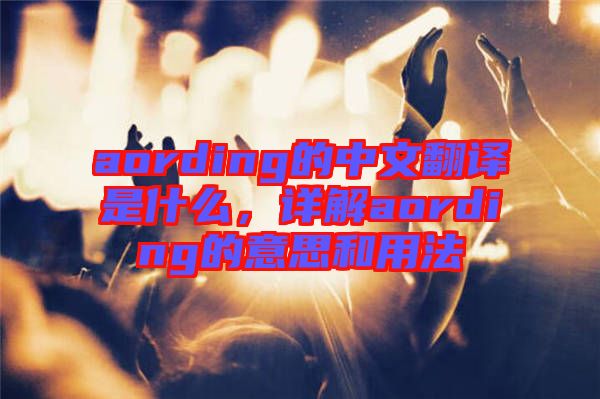aording的中文翻譯是什么，詳解aording的意思和用法