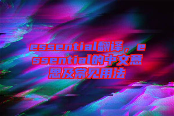 essential翻譯，essential的中文意思及常見用法