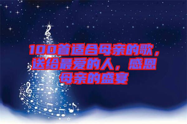 100首適合母親的歌，送給最愛的人，感恩母親的盛宴