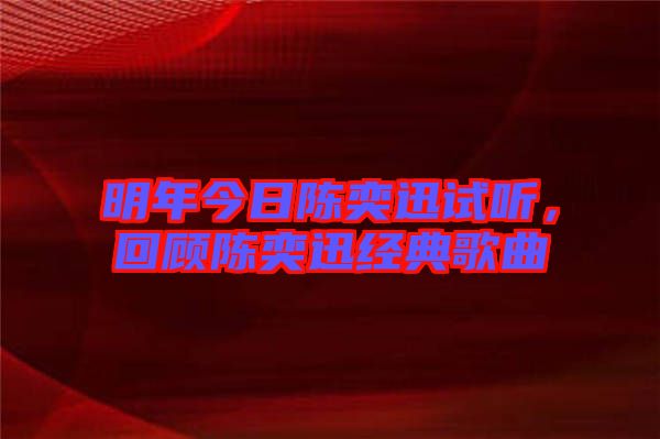 明年今日陳奕迅試聽(tīng)，回顧陳奕迅經(jīng)典歌曲