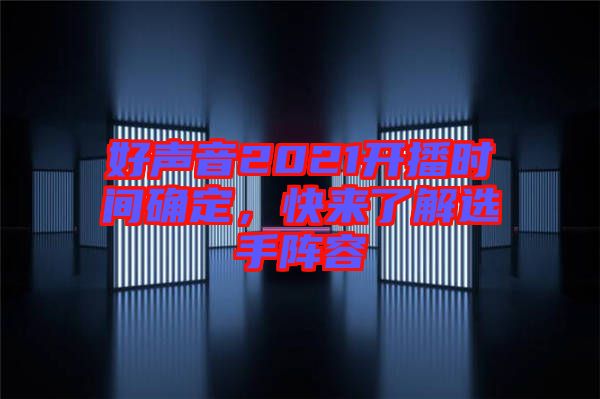 好聲音2021開(kāi)播時(shí)間確定，快來(lái)了解選手陣容