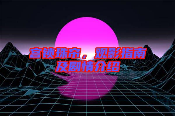 宮鎖珠簾，觀影指南及劇情介紹