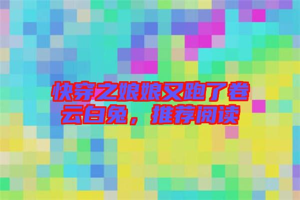 快穿之娘娘又跑了卷云白兔，推薦閱讀