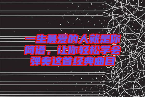 一生最愛的人就是你簡譜，讓你輕松學(xué)會彈奏這首經(jīng)典曲目