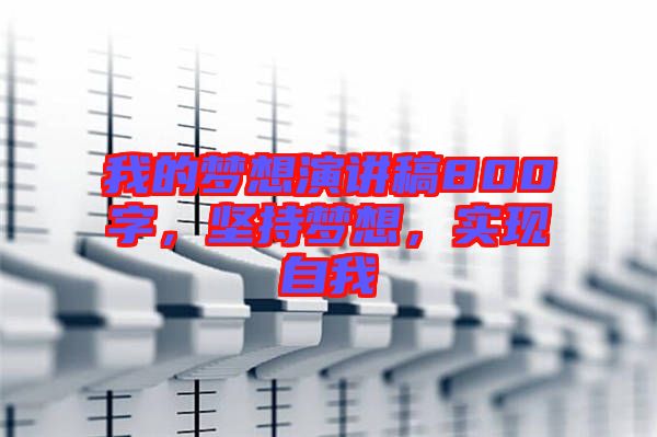 我的夢想演講稿800字，堅持夢想，實現(xiàn)自我