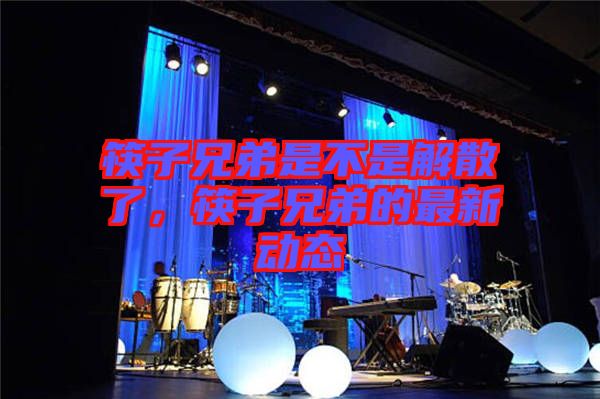 筷子兄弟是不是解散了，筷子兄弟的最新動態(tài)