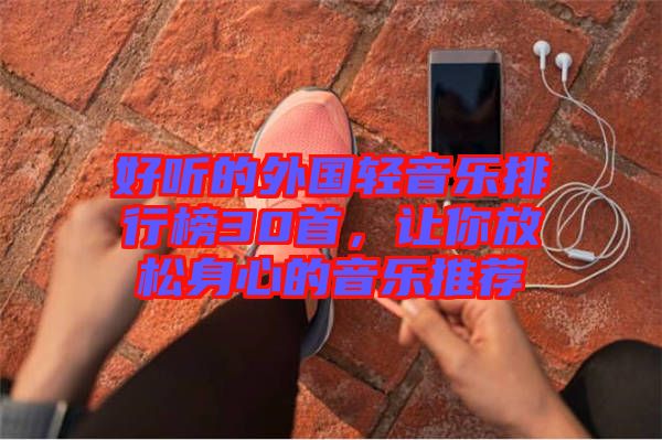 好聽的外國(guó)輕音樂排行榜30首，讓你放松身心的音樂推薦
