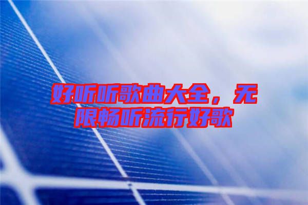 好聽聽歌曲大全，無限暢聽流行好歌