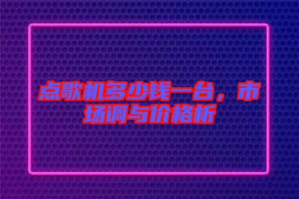 點(diǎn)歌機(jī)多少錢一臺，市場調(diào)與價(jià)格析