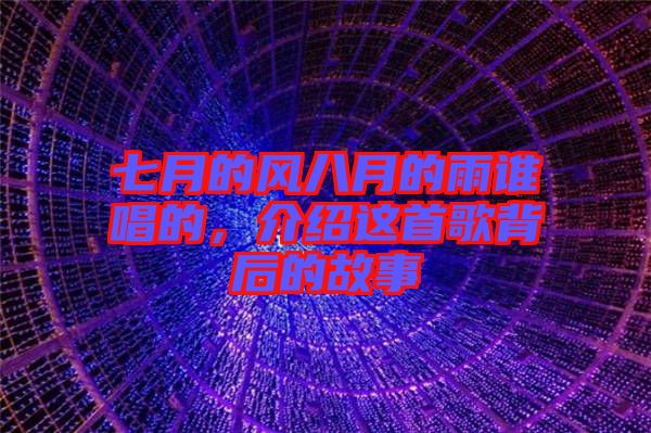 七月的風(fēng)八月的雨誰唱的，介紹這首歌背后的故事