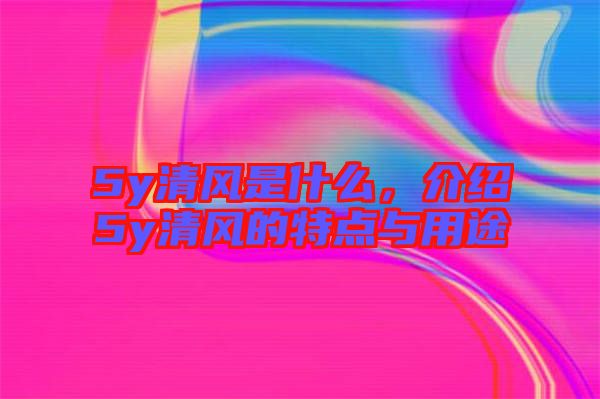 5y清風是什么，介紹5y清風的特點與用途