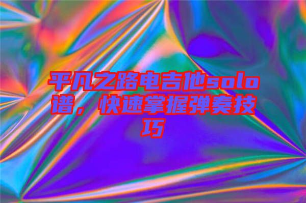 平凡之路電吉他solo譜，快速掌握彈奏技巧