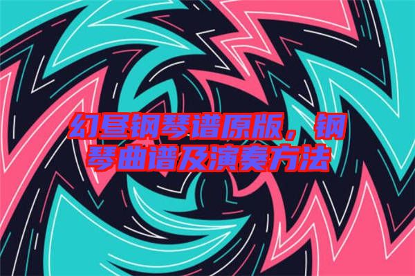 幻晝鋼琴譜原版，鋼琴曲譜及演奏方法