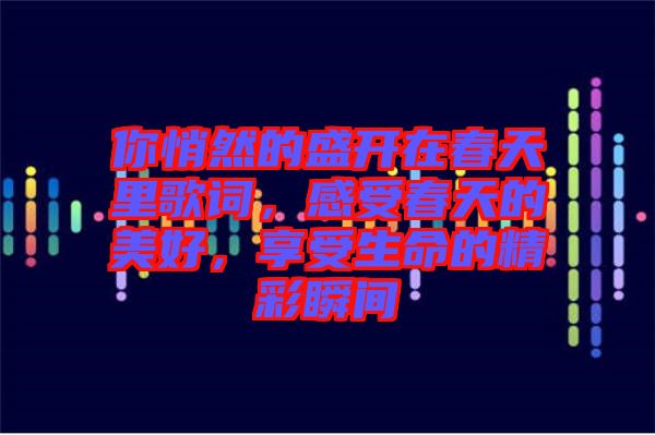 你悄然的盛開在春天里歌詞，感受春天的美好，享受生命的精彩瞬間