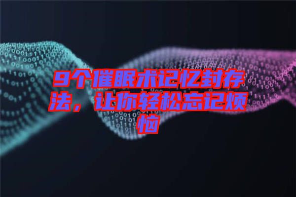 9個(gè)催眠術(shù)記憶封存法，讓你輕松忘記煩惱