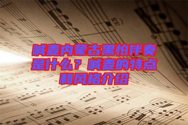喊麥內(nèi)蒙古黑怕伴奏是什么？喊麥的特點和風(fēng)格介紹