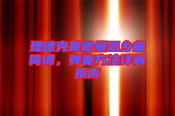 理德克萊德曼思鄉(xiāng)曲簡譜，彈奏方法詳解指南