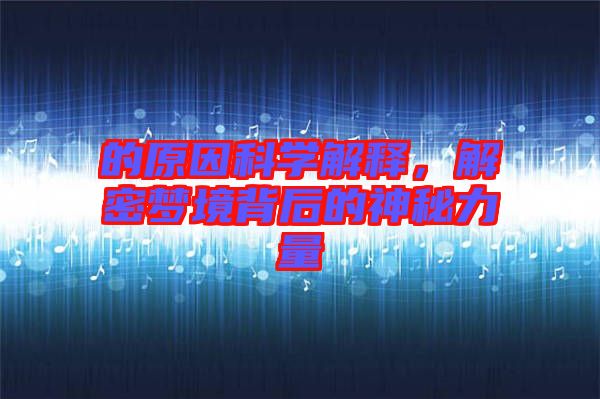 的原因科學(xué)解釋，解密夢(mèng)境背后的神秘力量