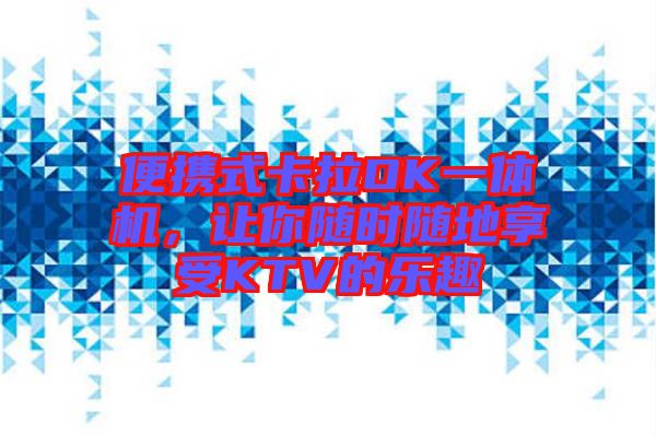 便攜式卡拉OK一體機(jī)，讓你隨時(shí)隨地享受KTV的樂(lè)趣