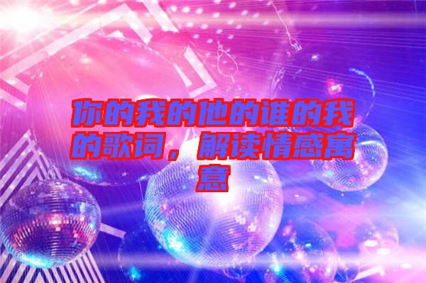 你的我的他的誰(shuí)的我的歌詞，解讀情感寓意