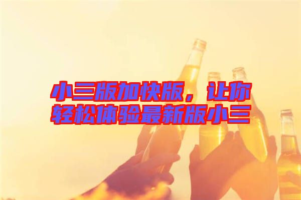 小三版加快版，讓你輕松體驗(yàn)最新版小三