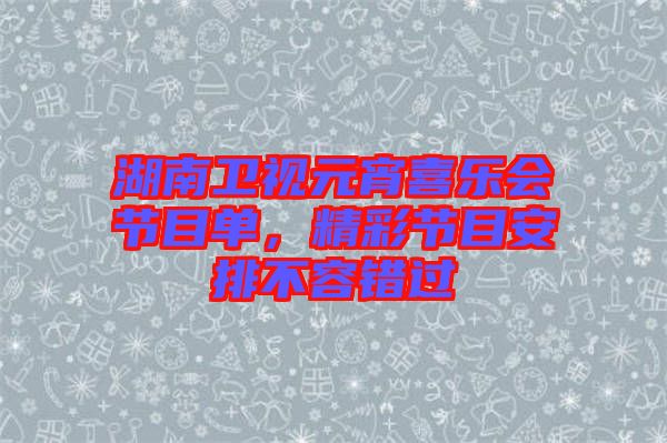 湖南衛(wèi)視元宵喜樂會(huì)節(jié)目單，精彩節(jié)目安排不容錯(cuò)過