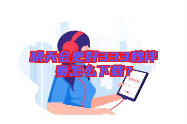 明天會(huì)更好333秒伴奏怎么下載？