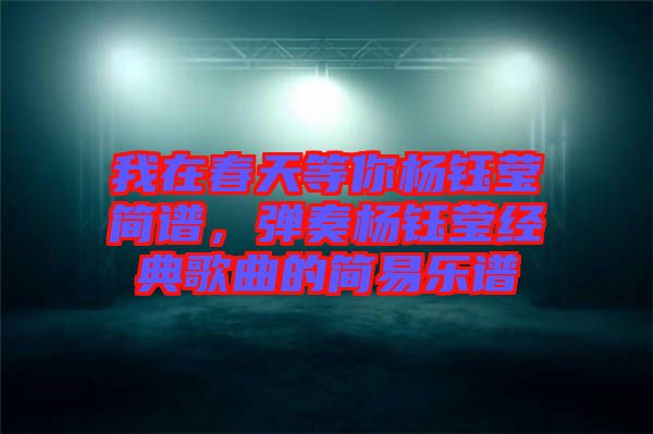 我在春天等你楊鈺瑩簡譜，彈奏楊鈺瑩經典歌曲的簡易樂譜