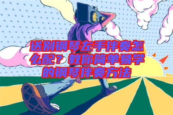 送別鋼琴左手伴奏怎么配？教你簡(jiǎn)單易學(xué)的鋼琴伴奏方法