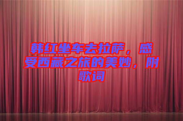 韓紅坐車去拉薩，感受西藏之旅的美妙，附歌詞
